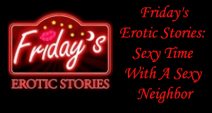 Friday's Erotic Stories: Sexy Time With A Sexy Neighbor