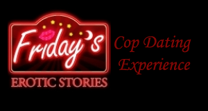 Friday's Erotic Stories: Cop Dating Experience